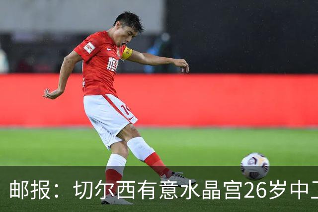 邮报：切尔西有意水晶宫26岁中卫拉克鲁瓦，阿森纳和皇马也在关注